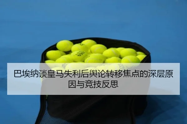 巴埃纳谈皇马失利后舆论转移焦点的深层原因与竞技反思
