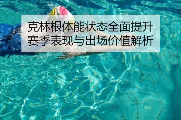 克林根体能状态全面提升 赛季表现与出场价值解析